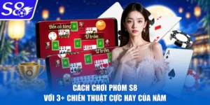 Cách Chơi Phỏm S8 Với 3+ Chiến Thuật Cực Hay Của Năm